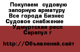 Покупаем  судовую запорную арматуру - Все города Бизнес » Судовое снабжение   . Удмуртская респ.,Сарапул г.